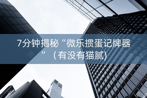 7分钟揭秘“微乐掼蛋记牌器”（有没有猫腻)