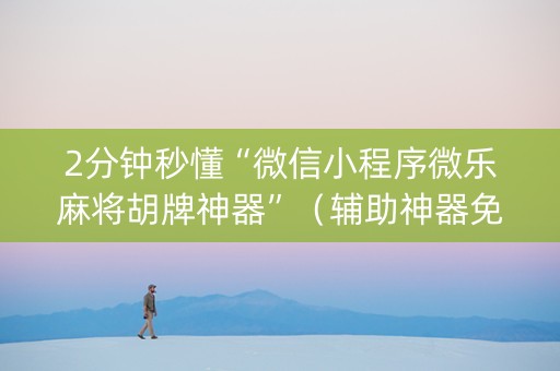 2分钟秒懂“微信小程序微乐麻将胡牌神器”（辅助神器免费)