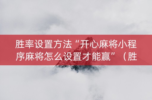 胜率设置方法“开心麻将小程序麻将怎么设置才能赢”（胜率到哪调)