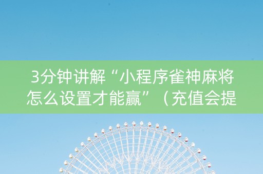 3分钟讲解“小程序雀神麻将怎么设置才能赢”（充值会提高胜率么)