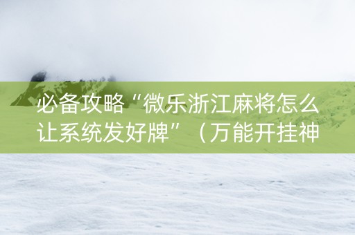 必备攻略“微乐浙江麻将怎么让系统发好牌”（万能开挂神器)