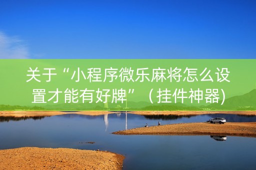 关于“小程序微乐麻将怎么设置才能有好牌”（挂件神器)