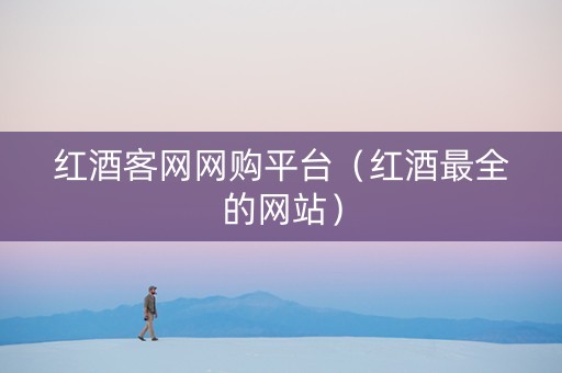红酒客网网购平台（红酒最全的网站）