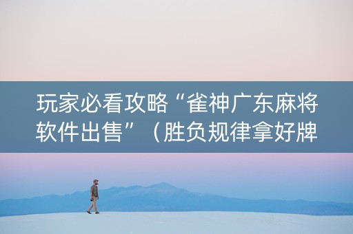 玩家必看攻略“雀神广东麻将软件出售”（胜负规律拿好牌)