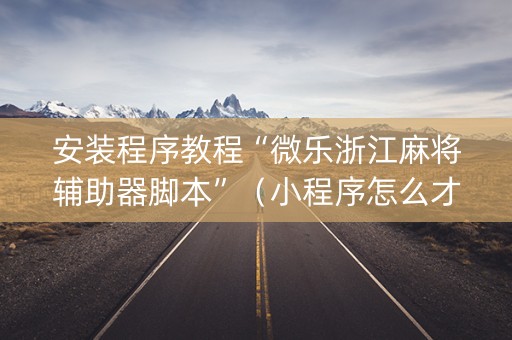 安装程序教程“微乐浙江麻将辅助器脚本”（小程序怎么才会赢)