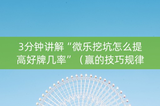 3分钟讲解“微乐挖坑怎么提高好牌几率”（赢的技巧规律)