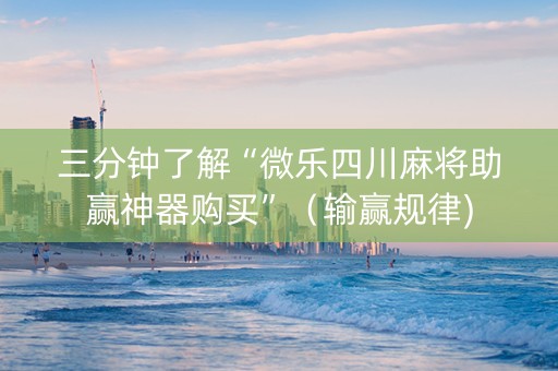 三分钟了解“微乐四川麻将助赢神器购买”（输赢规律)