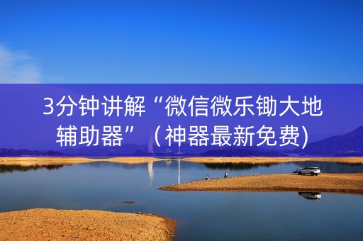 3分钟讲解“微信微乐锄大地辅助器”（神器最新免费)