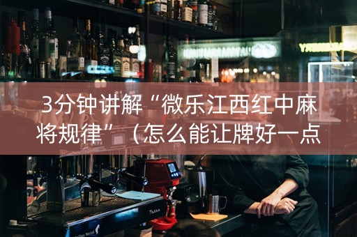 3分钟讲解“微乐江西红中麻将规律”（怎么能让牌好一点)