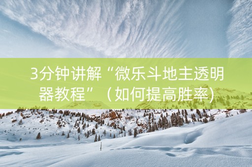 3分钟讲解“微乐斗地主透明器教程”（如何提高胜率)