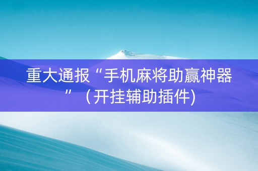 重大通报“手机麻将助赢神器”（开挂辅助插件)