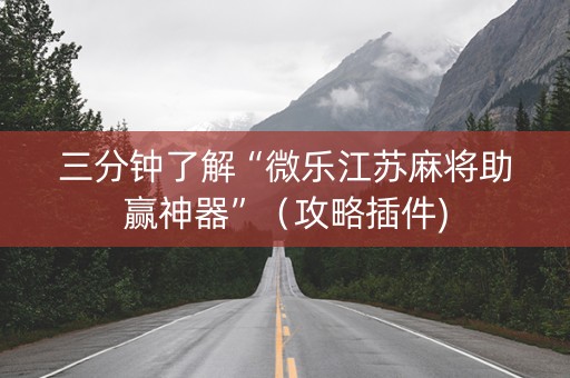 三分钟了解“微乐江苏麻将助赢神器”（攻略插件)