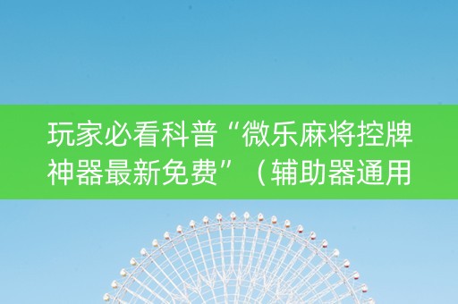 玩家必看科普“微乐麻将控牌神器最新免费”（辅助器通用版)