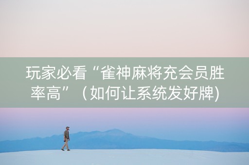 玩家必看“雀神麻将充会员胜率高”（如何让系统发好牌)