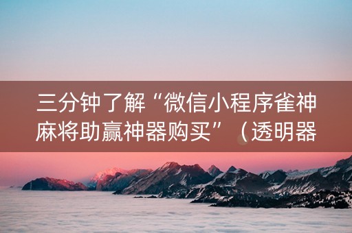 三分钟了解“微信小程序雀神麻将助赢神器购买”（透明器教程)