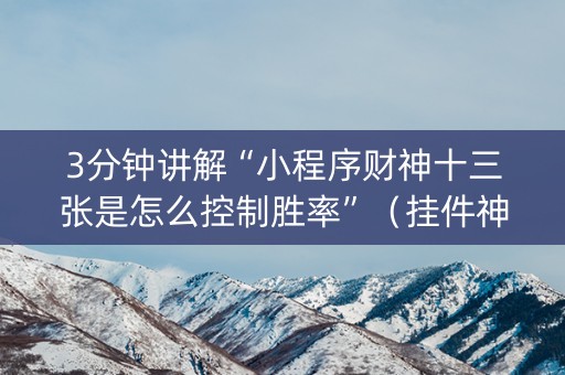 3分钟讲解“小程序财神十三张是怎么控制胜率”（挂件神器)