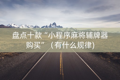 盘点十款“小程序麻将辅牌器购买”（有什么规律)
