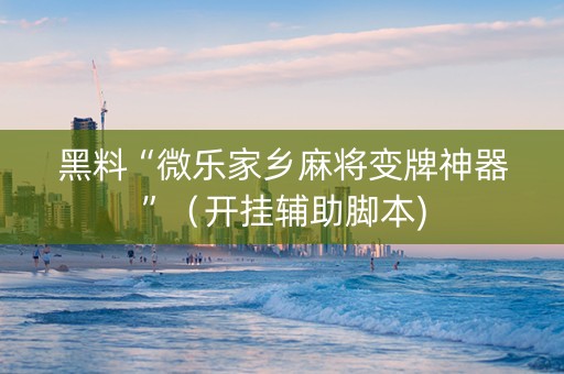 黑料“微乐家乡麻将变牌神器”（开挂辅助脚本)