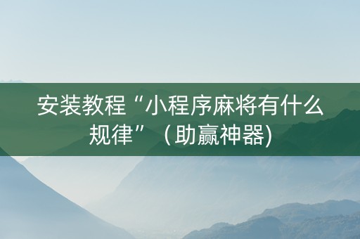 安装教程“小程序麻将有什么规律”（助赢神器)