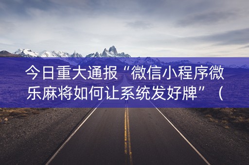 今日重大通报“微信小程序微乐麻将如何让系统发好牌”（好友房怎么才能赢)