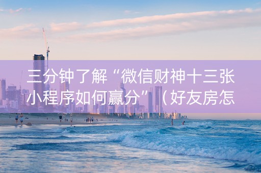 三分钟了解“微信财神十三张小程序如何赢分”（好友房怎么才能赢)