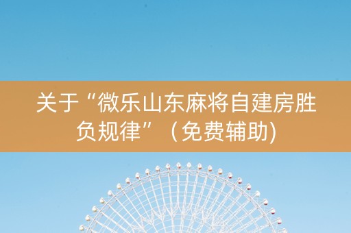 关于“微乐山东麻将自建房胜负规律”（免费辅助)