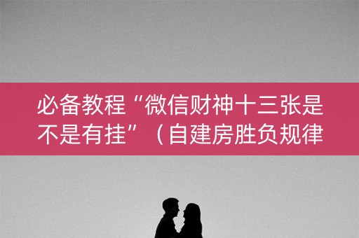 必备教程“微信财神十三张是不是有挂”（自建房胜负规律)