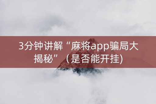 3分钟讲解“麻将app骗局大揭秘”（是否能开挂)