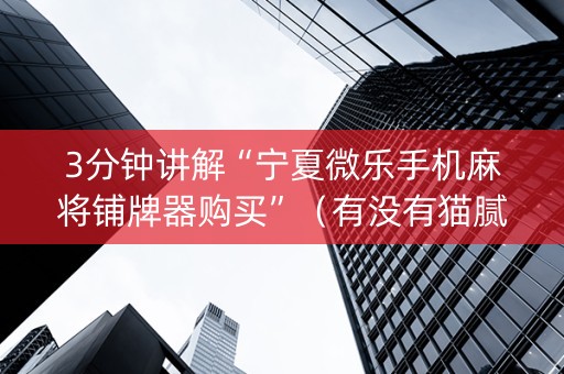 3分钟讲解“宁夏微乐手机麻将铺牌器购买”（有没有猫腻)
