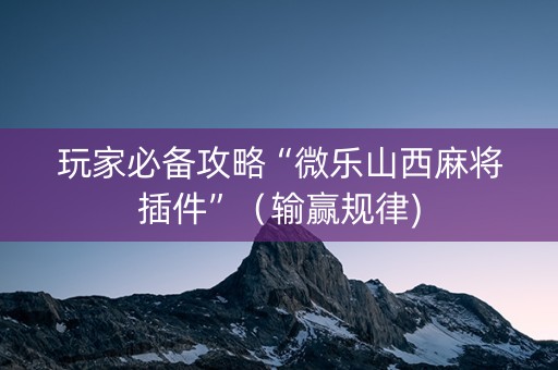 玩家必备攻略“微乐山西麻将插件”（输赢规律)