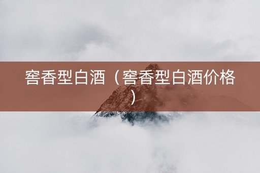 窖香型白酒（窖香型白酒价格）