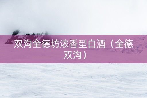 双沟全德坊浓香型白酒（全德 双沟）