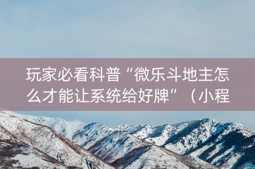 玩家必看科普“微乐斗地主怎么才能让系统给好牌”（小程序辅助软件)