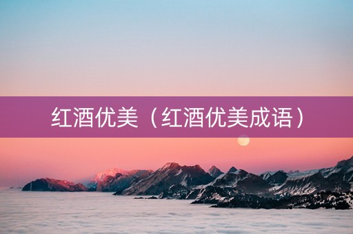 红酒优美（红酒优美成语）