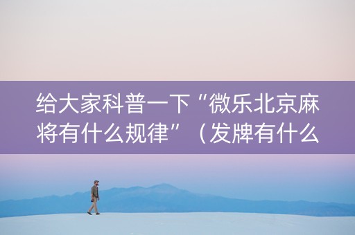 给大家科普一下“微乐北京麻将有什么规律”（发牌有什么规律吗)