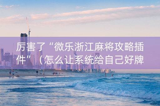 厉害了“微乐浙江麻将攻略插件”（怎么让系统给自己好牌)
