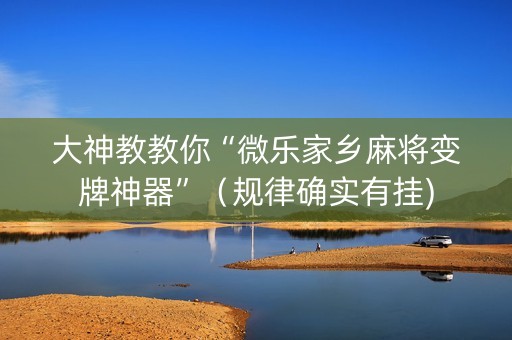 大神教教你“微乐家乡麻将变牌神器”（规律确实有挂)