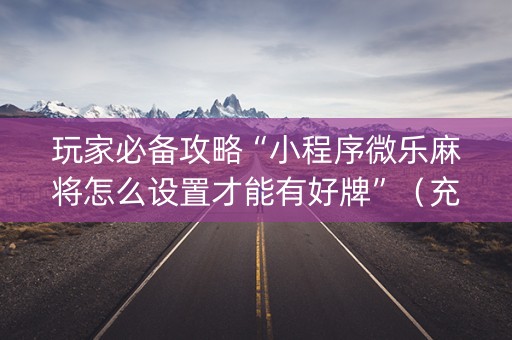 玩家必备攻略“小程序微乐麻将怎么设置才能有好牌”（充值会提高胜率么)
