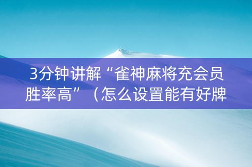 3分钟讲解“雀神麻将充会员胜率高”（怎么设置能有好牌)