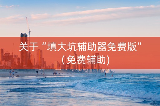 关于“填大坑辅助器免费版”（免费辅助)