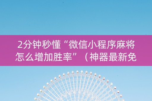 2分钟秒懂“微信小程序麻将怎么增加胜率”（神器最新免费)