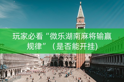 玩家必看“微乐湖南麻将输赢规律”（是否能开挂)