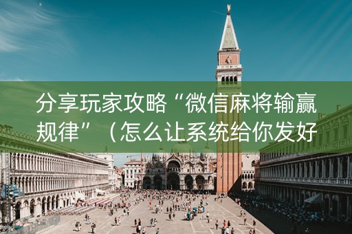 分享玩家攻略“微信麻将输赢规律”（怎么让系统给你发好牌)