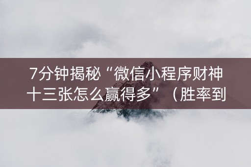 7分钟揭秘“微信小程序财神十三张怎么赢得多”（胜率到哪调)