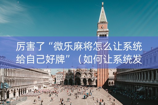 厉害了“微乐麻将怎么让系统给自己好牌”（如何让系统发好牌)