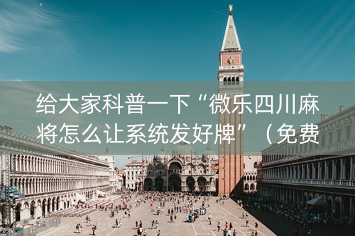 给大家科普一下“微乐四川麻将怎么让系统发好牌”（免费专用神器)
