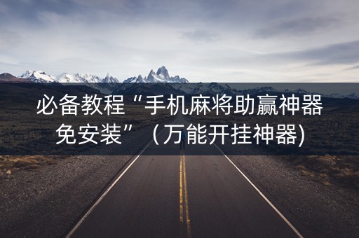 必备教程“手机麻将助赢神器免安装”（万能开挂神器)