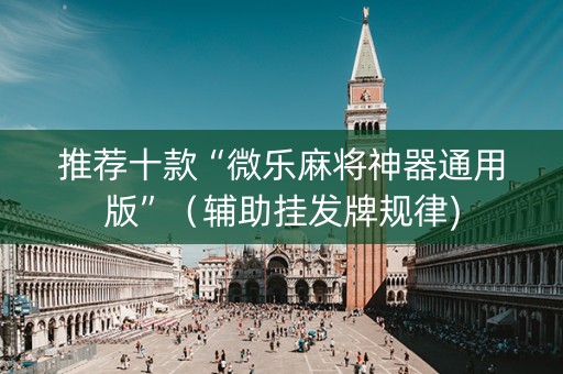 推荐十款“微乐麻将神器通用版”（辅助挂发牌规律)
