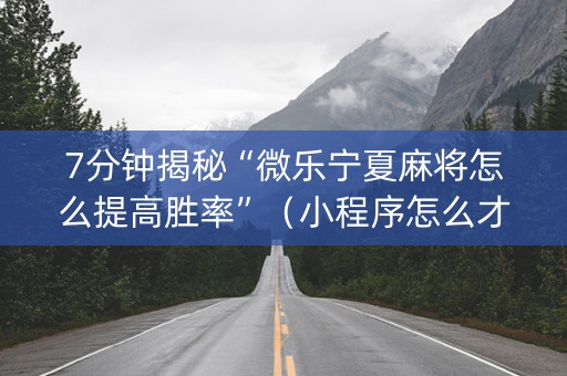 7分钟揭秘“微乐宁夏麻将怎么提高胜率”（小程序怎么才会赢)