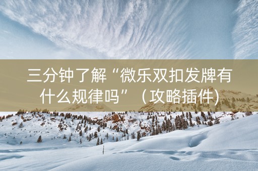 三分钟了解“微乐双扣发牌有什么规律吗”（攻略插件)